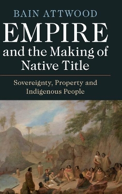 Empire and the Making of Native Title: Sovereignty, Property and Indigenous People book