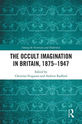 The Occult Imagination in Britain, 1875-1947 by Christine Ferguson