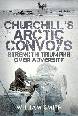 Churchill's Arctic Convoys: Strength Triumphs Over Adversity book