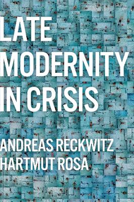 Late Modernity in Crisis: Why We Need a Theory of Society by Andreas Reckwitz