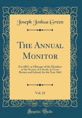 The Annual Monitor, Vol. 21: For 1863, or Obituary of the Members of the Society of Friends, in Great Britain and Ireland, for the Year 1862 (Classic Reprint) book