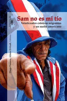 Sam No Es Mi Tio: Veinticuatro Cronicas Migrantes y Un Sueno Americano book