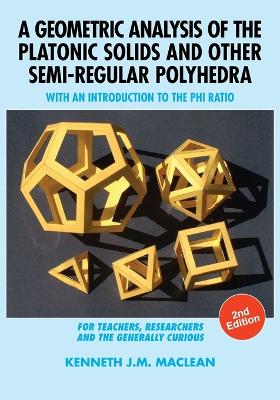 A Geometric Analysis of the Platonic Solids and Other Semi-Regular Polyhedra: With an Introduction to the Phi Ratio, 2nd Edition by Kenneth J M MacLean