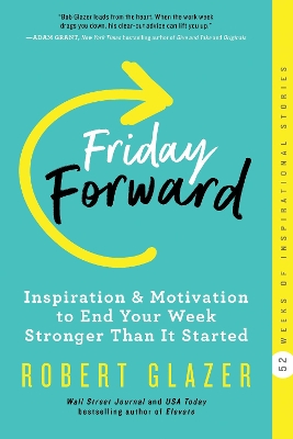 Friday Forward: Inspiration & Motivation to End Your Week Stronger Than It Started by Robert Glazer