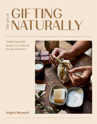 The Art of Gifting Naturally: Simple, Handmade Projects to Create for Friends and Family book