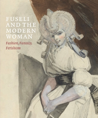 Fuseli and the Modern Woman: Fashion, Fantasy, Fetishism book