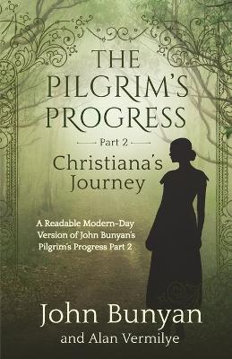 The Pilgrim's Progress Part 2 Christiana's Journey: Readable Modern-Day Version of John Bunyan's Pilgrim's Progress Part 2 (Revised and easy-to-read) (The Pilgrim's Progress Series Book 2) by Alan Vermilye