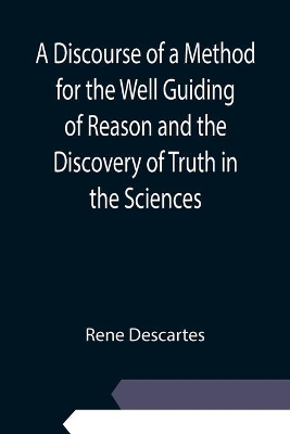 A Discourse of a Method for the Well Guiding of Reason and the Discovery of Truth in the Sciences book