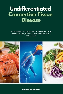 Undifferentiated Connective Tissue Disease: A Beginner's 3-Step Plan to Managing UCTD Through Diet, with Sample Recipes and a Meal Plan book