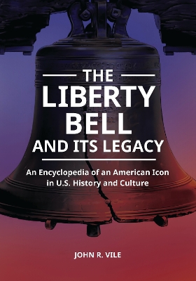 The Liberty Bell and Its Legacy: An Encyclopedia of an American Icon in U.S. History and Culture by John R. Vile