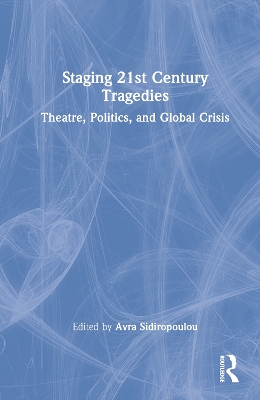 Staging 21st Century Tragedies: Theatre, Politics, and Global Crisis book