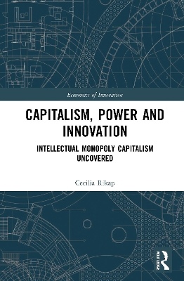 Capitalism, Power and Innovation: Intellectual Monopoly Capitalism Uncovered by Cecilia Rikap