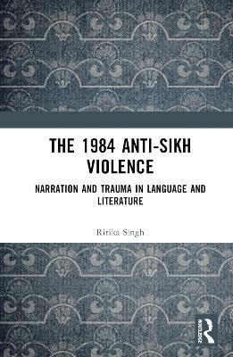 The 1984 Anti-Sikh Violence: Narration and Trauma in Language and Literature book