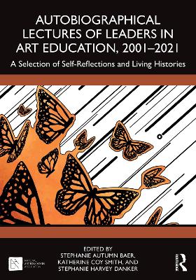 Autobiographical Lectures of Leaders in Art Education, 2001–2021: A Selection of Self-Reflections and Living Histories by Stephanie Autumn Baer