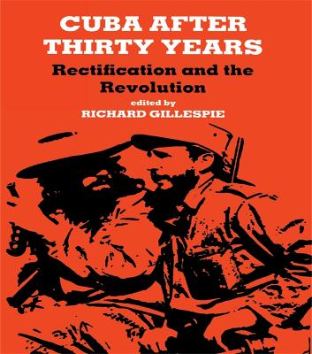 Cuba After Thirty Years: Rectification and the Revolution by Richard Gillespie