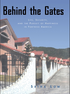 Behind the Gates: Life, Security, and the Pursuit of Happiness in Fortress America by Setha Low
