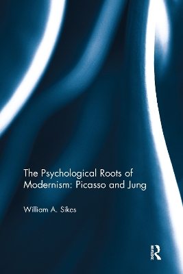 The Psychological Roots of Modernism: Picasso and Jung by William A. Sikes