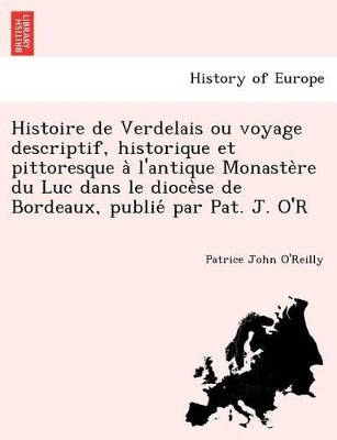 Histoire de Verdelais Ou Voyage Descriptif, Historique Et Pittoresque A L'Antique Monaste Re Du Luc Dans Le Dioce Se de Bordeaux, Publie Par Pat. J. O'r book