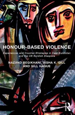 Honour-Based Violence: Experiences and Counter-Strategies in Iraqi Kurdistan and the UK Kurdish Diaspora by Nazand Begikhani