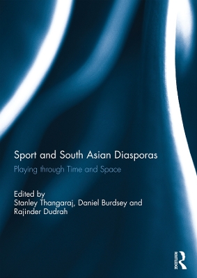 Sport and South Asian Diasporas: Playing through Time and Space by Stanley Thangaraj