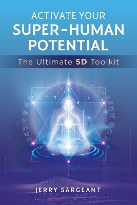 Activate Your Super-Human Potential: The Ultimate 5D Toolkit book