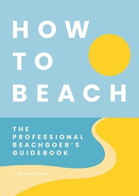 How to Beach: The Professional Beachgoer's Guidebook book