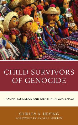 Child Survivors of Genocide: Trauma, Resilience, and Identity in Guatemala by Shirley A. Heying