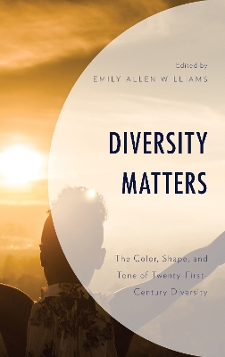 Diversity Matters: The Color, Shape, and Tone of Twenty-First-Century Diversity by Emily Allen Williams