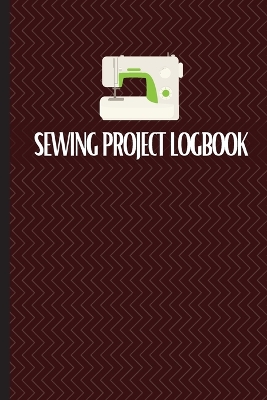 Sewing Project Logbook: Keep Track of Your Service Dressmaking Journal To Keep Record of Sewing Projects book