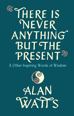 There Is Never Anything But The Present: & Other Inspiring Words of Wisdom book