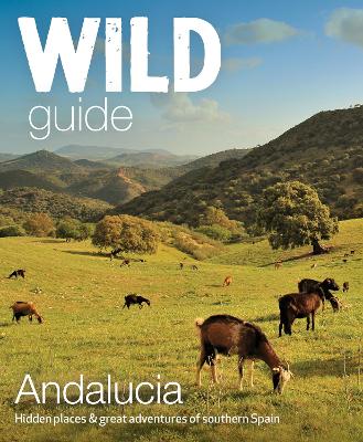 Wild Guide Andalucia: Hidden places, great adventures and the good life in southern Spain book