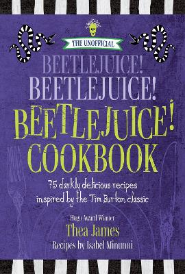 The Unofficial Beetlejuice! Beetlejuice! Beetlejuice! Cookbook: 75 darkly delicious recipes inspired by the Tim Burton classic book