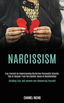 Narcissism: Free Yourself by Understanding Borderline Personality Disorder. Tips to Recover From Narcissistic Abuse in Relationships (Building Your Self-esteem and Recovering Yourself) book