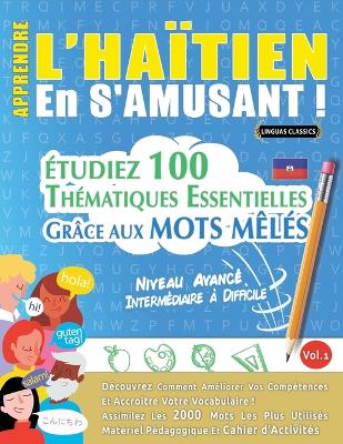 Apprendre l'Haïtien En s'Amusant - Niveau Avancé: Intermédiaire À Difficile - Étudiez 100 Thématiques Essentielles Grâce Aux Mots Mêlés - Vol.1 book
