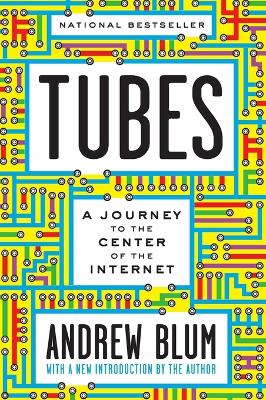 Tubes: A Journey to the Center of the Internet with a New Introduction by the Author by Andrew Blum