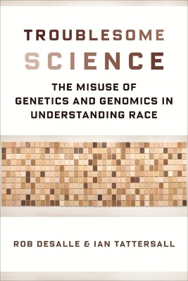 Troublesome Science: The Misuse of Genetics and Genomics in Understanding Race by Rob DeSalle