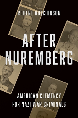 After Nuremberg: American Clemency for Nazi War Criminals by Robert Hutchinson