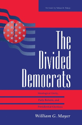 The Divided Democrats: Ideological Unity, Party Reform, And Presidential Elections by William G. Mayer
