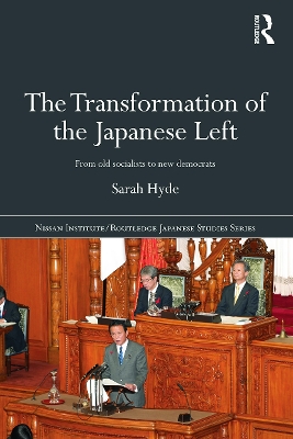 The Transformation of the Japanese Left: From Old Socialists to New Democrats by Sarah Hyde