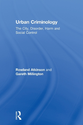 Urban Criminology: The City, Disorder, Harm and Social Control by Rowland Atkinson