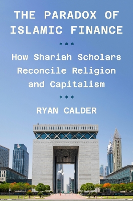 The Paradox of Islamic Finance: How Shariah Scholars Reconcile Religion and Capitalism book