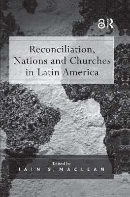 Reconciliation, Nations and Churches in Latin America by Iain S. Maclean