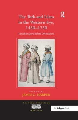 The Turk and Islam in the Western Eye, 1450–1750: Visual Imagery before Orientalism book