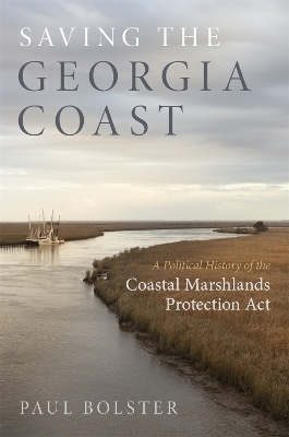 Saving the Georgia Coast: A Political History of the Coastal Marshlands Protection Act by Paul Bolster
