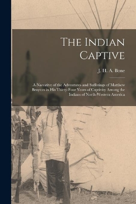 The Indian Captive [microform]: a Narrative of the Adventures and Sufferings of Matthew Brayton in His Thirty-four Years of Captivity Among the Indians of North-Western America book