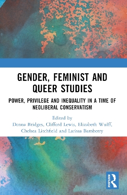 Gender, Feminist and Queer Studies: Power, Privilege and Inequality in a Time of Neoliberal Conservatism by Donna Bridges