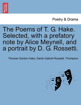 The Poems of T. G. Hake. Selected, with a Prefatory Note by Alice Meynell, and a Portrait by D. G. Rossetti. book