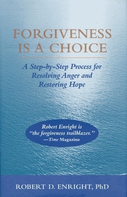 Forgiveness Is a Choice: A Step-by-Step Process for Resolving Anger and Restoring Hope by Robert D Enright