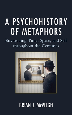 A A Psychohistory of Metaphors: Envisioning Time, Space, and Self through the Centuries by Brian J. McVeigh