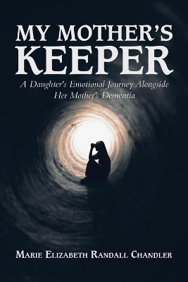 My Mother's Keeper: A Daughter's Emotional Journey Alongside Her Mother's Dementia by Marie Elizabeth Randall Chandler